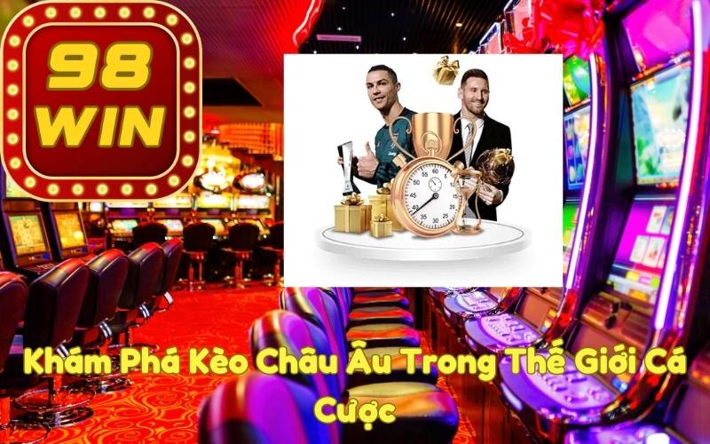 Khám Phá Kèo Châu Âu Trong Thế Giới Cá Cược